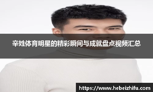 辛姓体育明星的精彩瞬间与成就盘点视频汇总