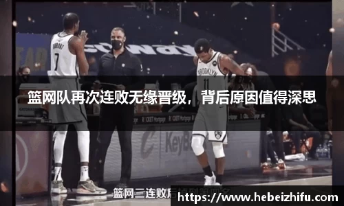 篮网队再次连败无缘晋级，背后原因值得深思