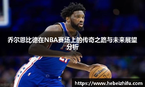 乔尔恩比德在NBA赛场上的传奇之路与未来展望分析