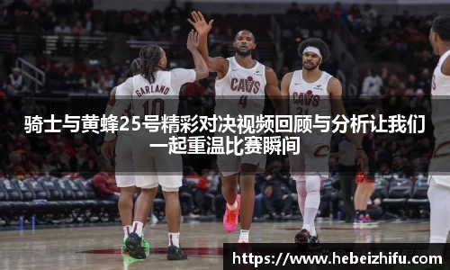 骑士与黄蜂25号精彩对决视频回顾与分析让我们一起重温比赛瞬间